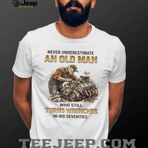 Old Man Who Still Turns Wrenches In His Seventies Mechanic T Shirt Old Man Who Still Turns Wrenches In His Seventies Mechanic T Shirt