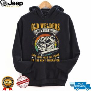 Old Welders Never Die Pass The Torch Next Generation Welder T Shirt Old Welders Never Die Pass The Torch Next Generation Welder T Shirt