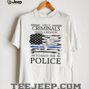 Only Criminals Have A Reason To Hate The Police Flag T Shirt Only Criminals Have A Reason To Hate The Police Flag T Shirt