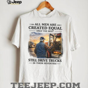 Only The Best Men Still Drive Trucks In Their Seventies Trucker T Shirt Only The Best Men Still Drive Trucks In Their Seventies Trucker T Shirt