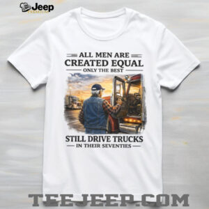 Only The Best Men Still Drive Trucks In Their Seventies Trucker T Shirt