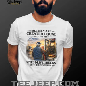 Only The Best Men Still Drive Trucks In Their Seventies Trucker T Shirt