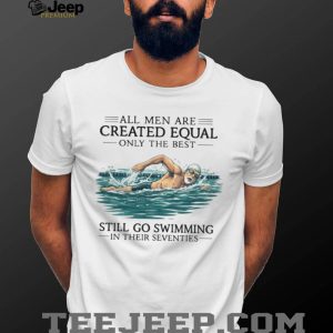 Only The Best Men Still Go Swimming In Their Seventies T Shirt Only The Best Men Still Go Swimming In Their Seventies T Shirt
