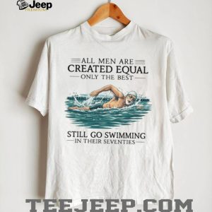 Only The Best Men Still Go Swimming In Their Seventies T Shirt