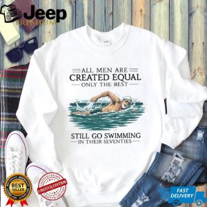 Only The Best Men Still Go Swimming In Their Seventies T Shirt