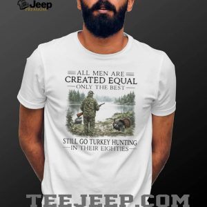 Only The Best Men Still Go Turkey Hunting In Their Eighties Outdoors Shirt Only The Best Men Still Go Turkey Hunting In Their Eighties Outdoors Shirt