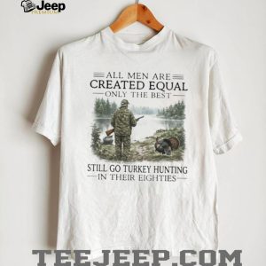 Only The Best Men Still Go Turkey Hunting In Their Eighties Outdoors Shirt