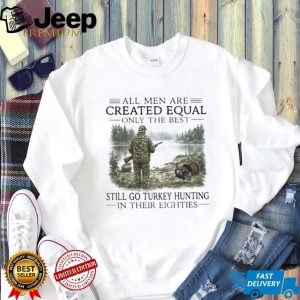 Only The Best Men Still Go Turkey Hunting In Their Eighties Outdoors Shirt