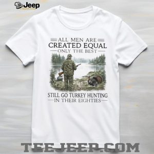 Only The Best Men Still Go Turkey Hunting In Their Eighties Outdoors Shirt