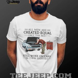 Only The Best Men Still Work On Cars In Their Eighties Mechanic T Shirt Only The Best Men Still Work On Cars In Their Eighties Mechanic T Shirt