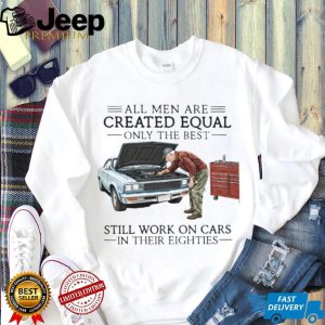 Only The Best Men Still Work On Cars In Their Eighties Mechanic T Shirt