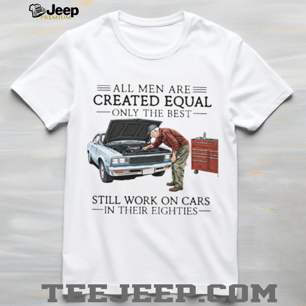 Only The Best Men Still Work On Cars In Their Eighties Mechanic T Shirt Only The Best Men Still Work On Cars In Their Eighties Mechanic T Shirt