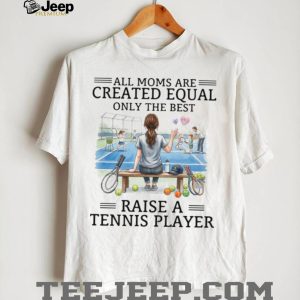 Only The Best Moms Raise A Tennis Player T Shirt, Tennis Mom Apparel