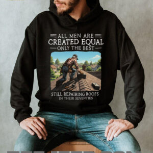 Only The Best Repair Roofs In Their Seventies Roofer Gift Shirt