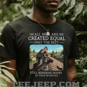 Only The Best Repair Roofs In Their Seventies Roofer Gift Shirt