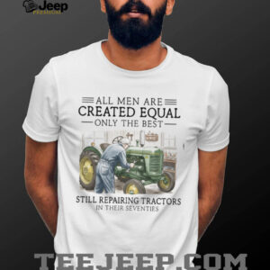 Only The Best Repairing Tractors In Their Seventies Farmer Shirt