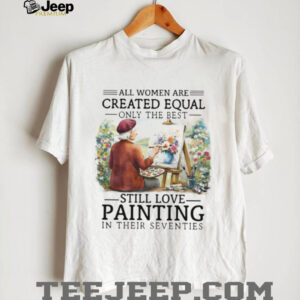 Only The Best Women Still Love Painting In Their Seventies Artist T Shirt