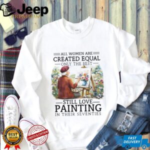 Only The Best Women Still Love Painting In Their Seventies Artist T Shirt