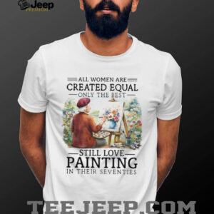 Only The Best Women Still Love Painting In Their Seventies Artist T Shirt