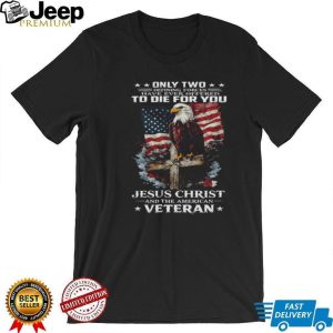 Only Two Forces Offered To Die For You Jesus Christ and Veteran T Shirt