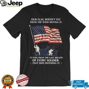 Our Flag Flies From The Last Breath Of Every Soldier Veteran T Shirt