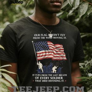Our Flag Flies From The Last Breath Of Every Soldier Veteran T Shirt