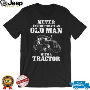 Never Underestimate An Old Man With A Tractor Farming T Shirt Never Underestimate An Old Man With A Tractor Farming T Shirt