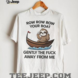 Row Row Row Your Boat Gently The Fuck Away Sloth T Shirt