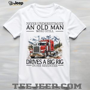 Never Underestimate An Old Man Who Still Drives A Big Rig In His Seventies Trucker T Shirt