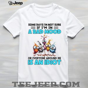 Sarcastic Bad Mood or Everyone is an Idiot Funny Bird T Shirt