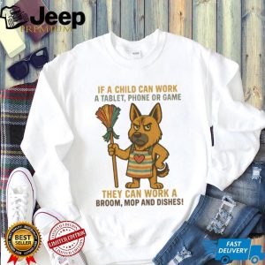 Sassy German Shepherd “Child Can Work a Tablet Can Work a Broom” T Shirt