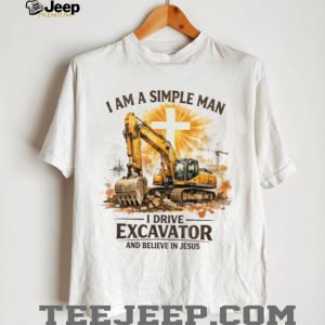 Simple Man Who Drives Excavator And Believes In Jesus Christian T Shirt Simple Man Who Drives Excavator And Believes In Jesus Christian T Shirt