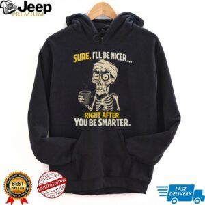 Sure I’ll Be Nicer Right After You Be Smarter Skeleton Coffee T Shirt Sure I’ll Be Nicer Right After You Be Smarter Skeleton Coffee T Shirt