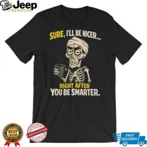 Sure I'll Be Nicer Right After You Be Smarter Skeleton Coffee T Shirt