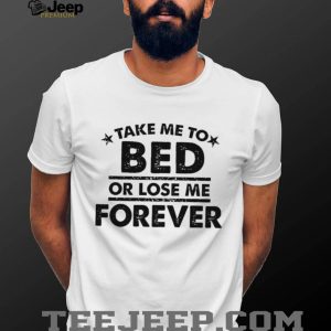 Take Me To Bed Or Lose Me Forever Sarcastic Quote T Shirt Take Me To Bed Or Lose Me Forever Sarcastic Quote T Shirt