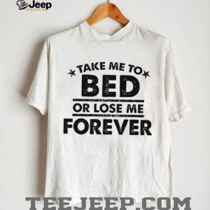 Take Me To Bed Or Lose Me Forever Sarcastic Quote T Shirt