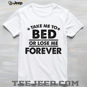 Take Me To Bed Or Lose Me Forever Sarcastic Quote T Shirt
