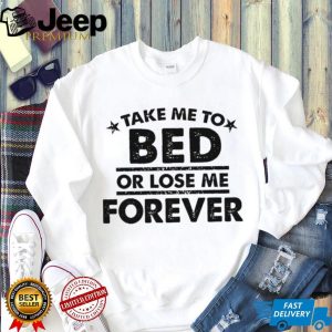 Take Me To Bed Or Lose Me Forever Sarcastic Quote T Shirt