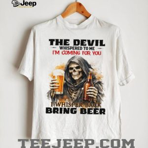 The Devil Whispered I’m Coming For You I Whispered Bring Beer T Shirt The Devil Whispered I’m Coming For You I Whispered Bring Beer T Shirt