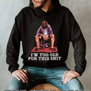 The Dude I’m Too Old For This Shit Funny Big Lebowski T Shirt The Dude I’m Too Old For This Shit Funny Big Lebowski T Shirt