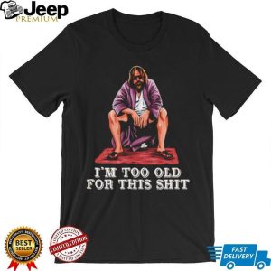 The Dude I’m Too Old For This Shit Funny Big Lebowski T Shirt