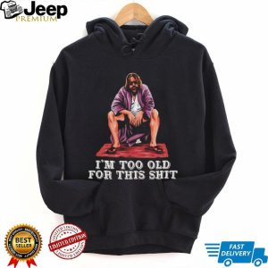 The Dude I’m Too Old For This Shit Funny Big Lebowski T Shirt