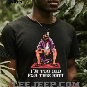 The Dude I’m Too Old For This Shit Funny Big Lebowski T Shirt