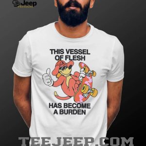 This Vessel Of Flesh Has Become A Burden Skater Dog Funny T Shirt This Vessel Of Flesh Has Become A Burden Skater Dog Funny T Shirt