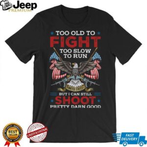 Too Old To Fight Too Slow To Run But I Can Still Shoot T Shirt
