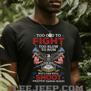Too Old To Fight Too Slow To Run But I Can Still Shoot T Shirt