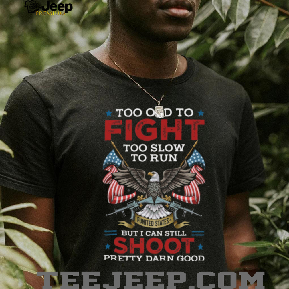 Too Old To Fight Too Slow To Run But I Can Still Shoot T Shirt Too Old To Fight Too Slow To Run But I Can Still Shoot T Shirt