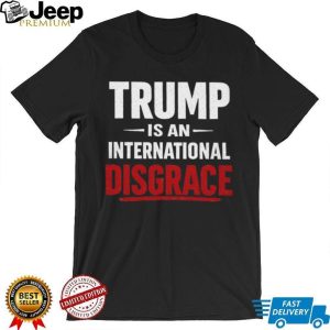 Trump Is An International Disgrace Political Protest T Shirt