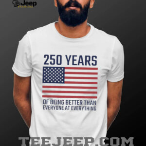 USA 250 Years 1776 2026 America Better Than Everyone T Shirt USA 250 Years 1776 2026 America Better Than Everyone T Shirt