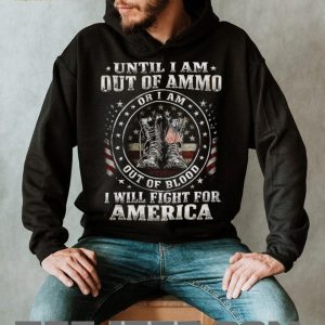 Until I Am Out Of Ammo Out Of Blood I Will Fight For America T Shirt Until I Am Out Of Ammo Out Of Blood I Will Fight For America T Shirt